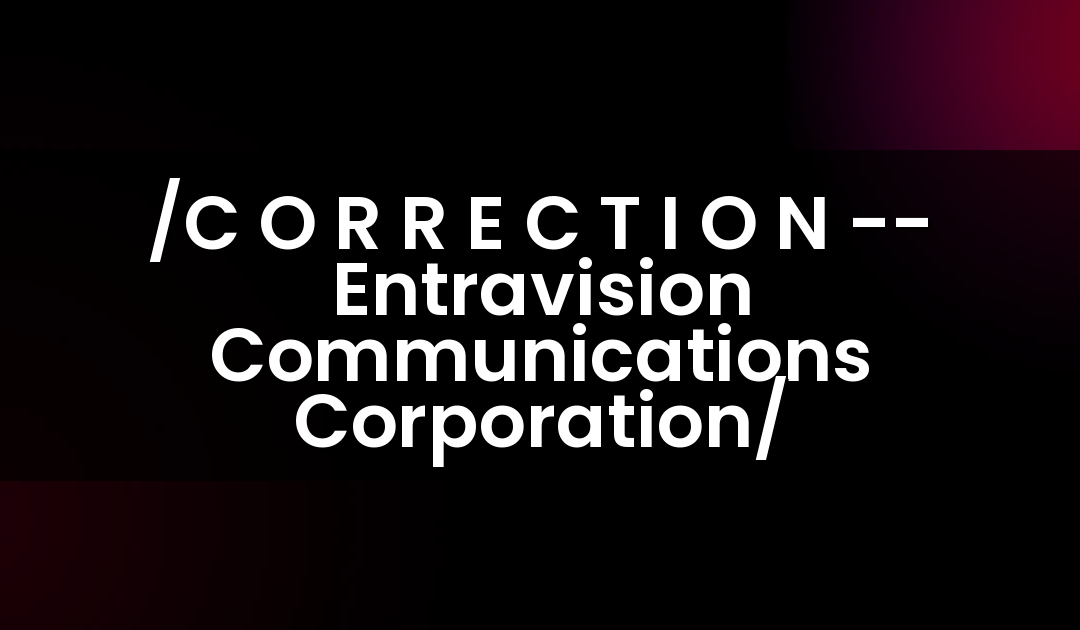 /C O R R E C T I O N — Entravision Communications Corporation/