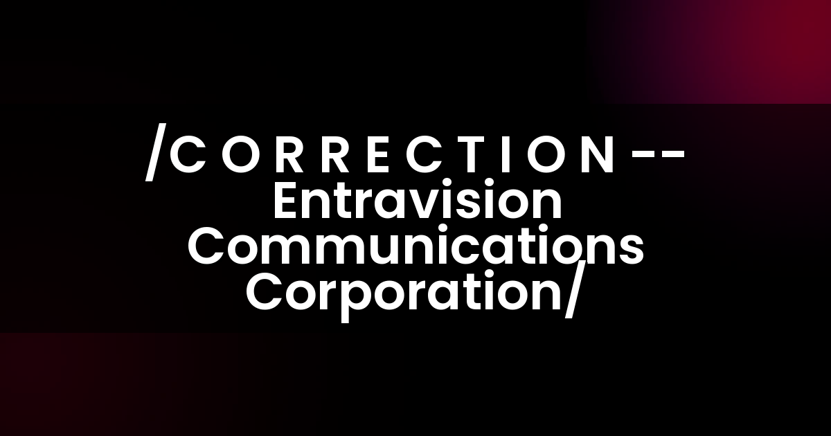 /C O R R E C T I O N — Entravision Communications Corporation/