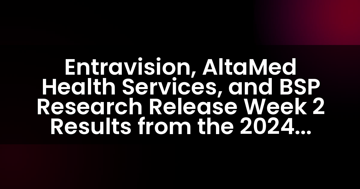 Entravision, AltaMed Health Services y BSP Research Publican Resultados de la Semana 2 de la Encuesta Nacional Latino 2024