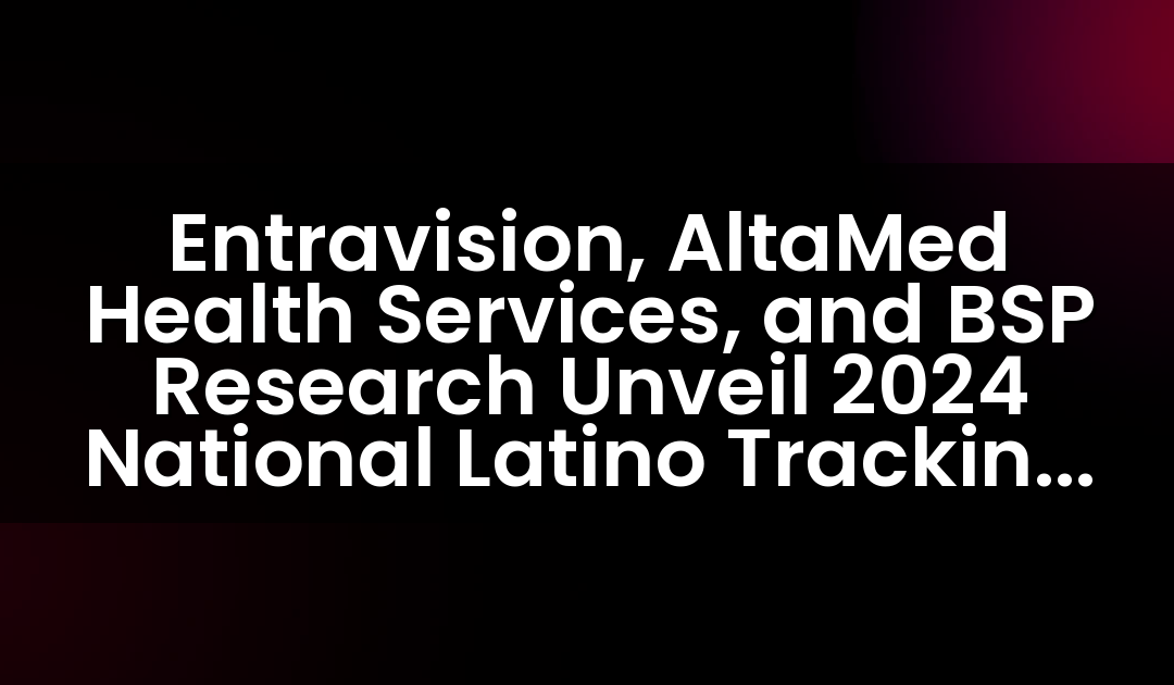 Entravision, AltaMed Health Services, and BSP Research Unveil 2024 National Latino Tracking Poll to Shape Election Insights