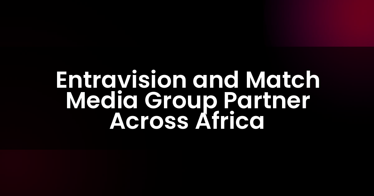 Entravision and Match Media Group Partner Across Africa