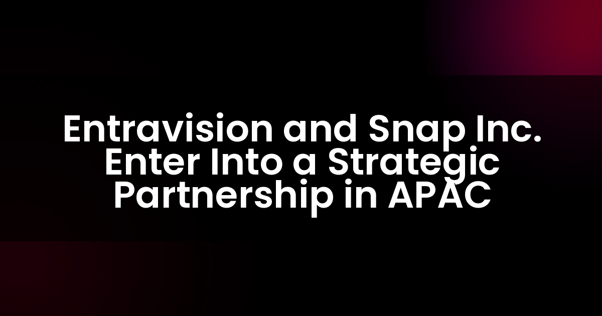 Entravision and Snap Inc. Enter Into a Strategic Partnership in APAC