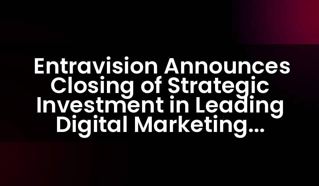  Entravision Announces Closing of Strategic Investment in Leading Digital Marketing Services Company Jack of Digital