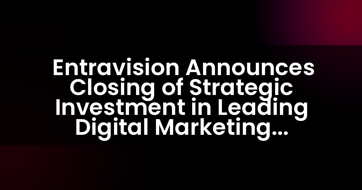  Entravision Announces Closing of Strategic Investment in Leading Digital Marketing Services Company Jack of Digital
