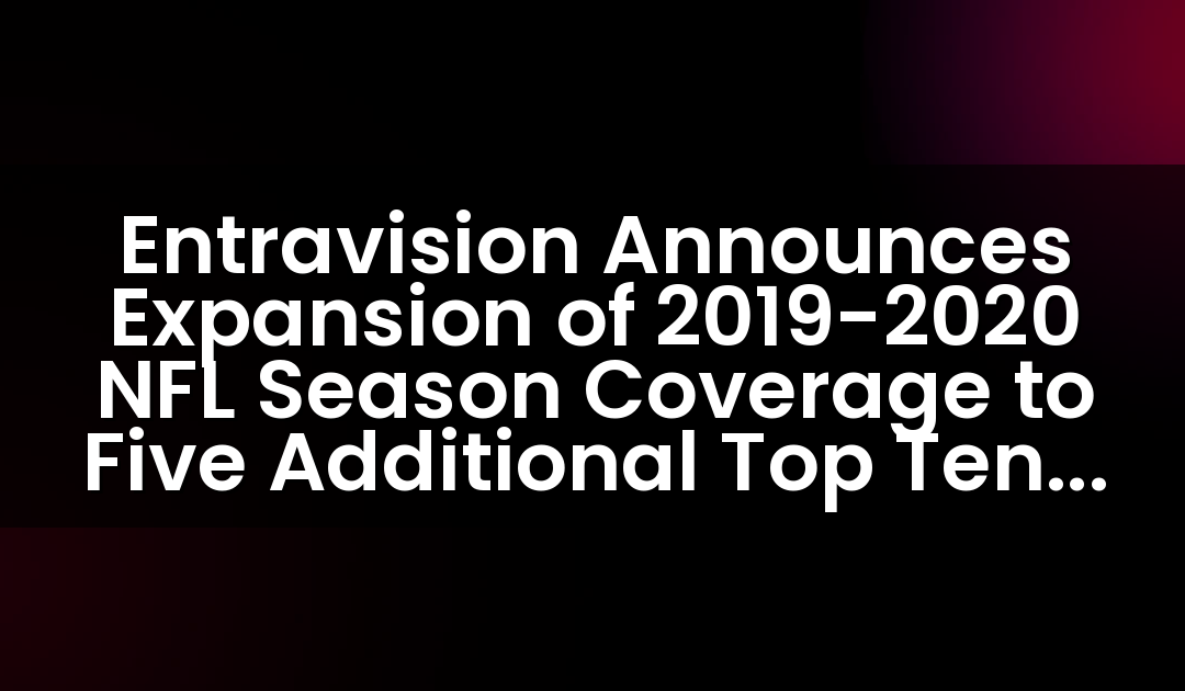Entravision Announces Expansion of 2019-2020 NFL Season Coverage to Five Additional Top Ten U.S. Hispanic Markets