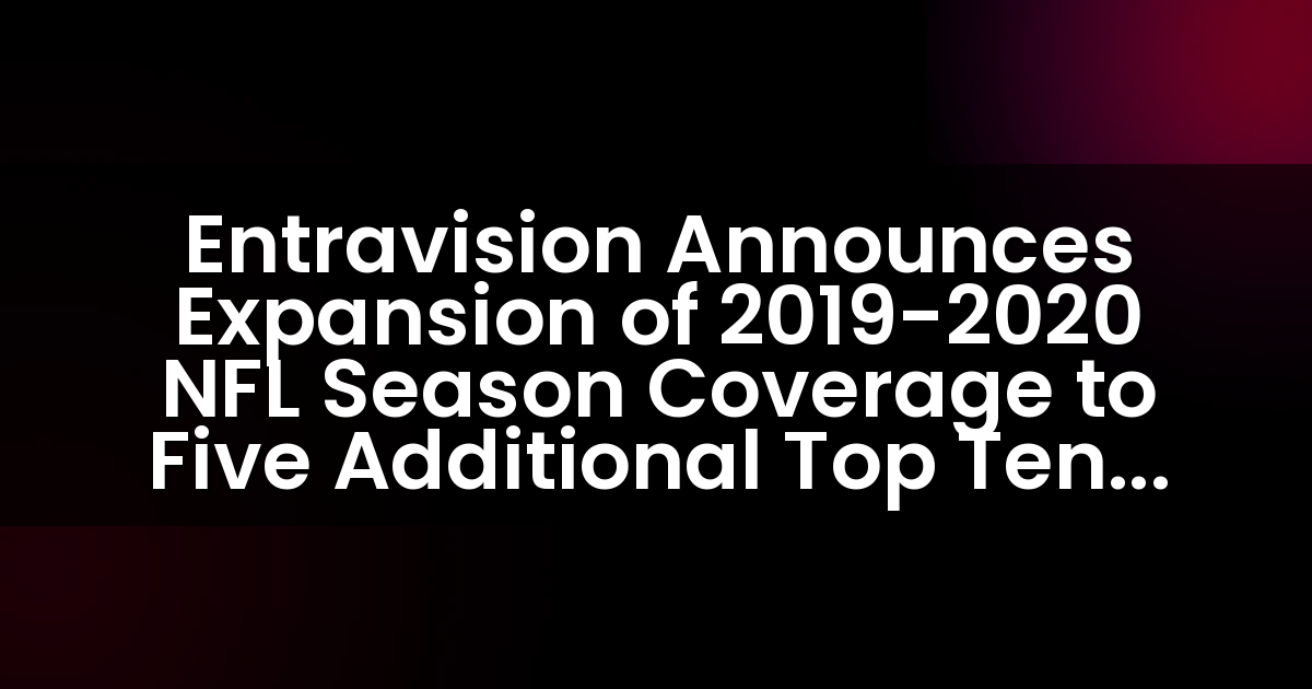 Entravision Announces Expansion of 2019-2020 NFL Season Coverage to Five Additional Top Ten U.S. Hispanic Markets