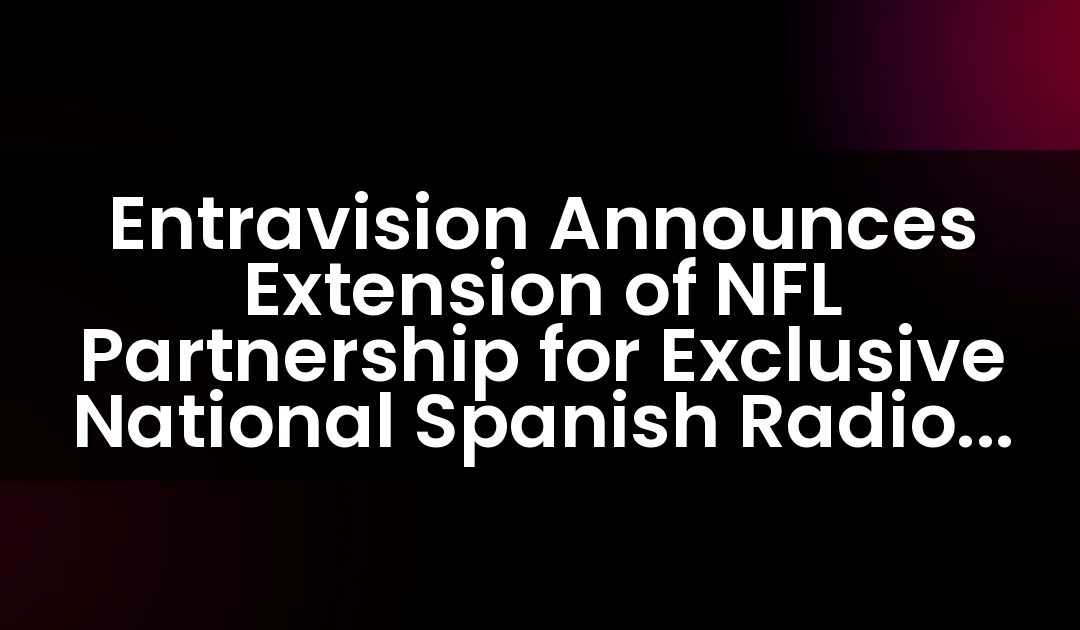 Entravision Announces Extension of NFL Partnership for Exclusive National Spanish Radio Broadcast Rights