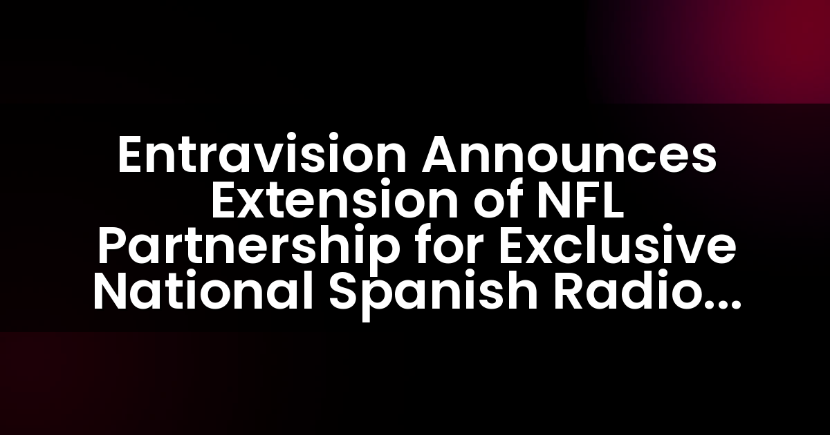 Entravision Announces Extension of NFL Partnership for Exclusive National Spanish Radio Broadcast Rights