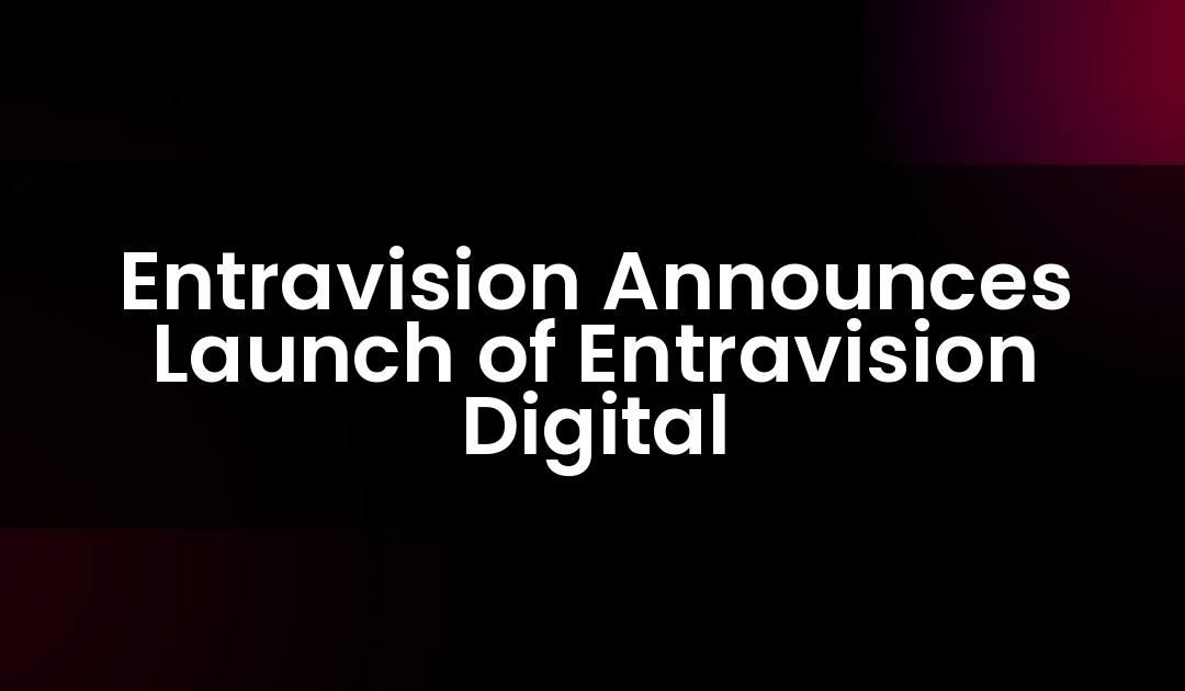 Entravision Announces Launch of Entravision Digital