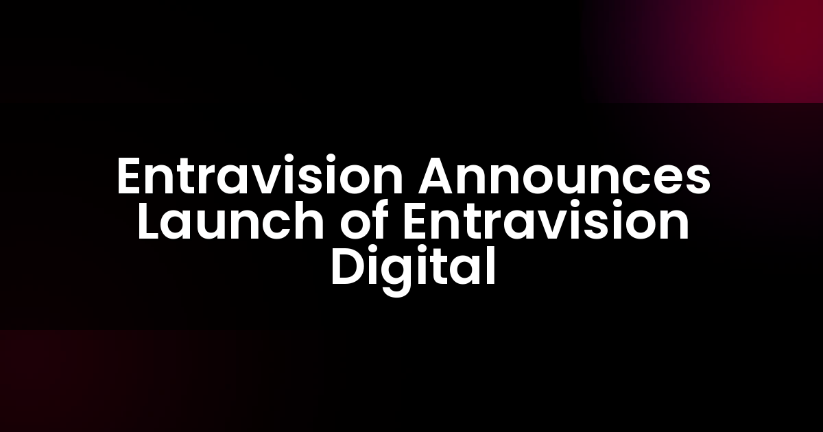 Entravision Announces Launch of Entravision Digital