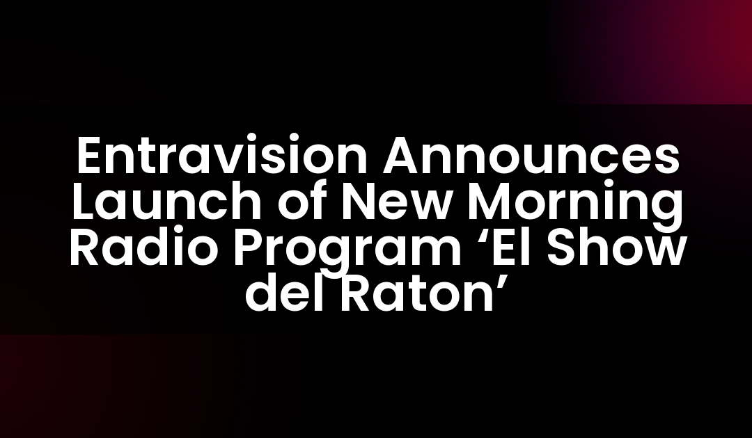 Entravision Announces Launch of New Morning Radio Program ‘El Show del Raton’