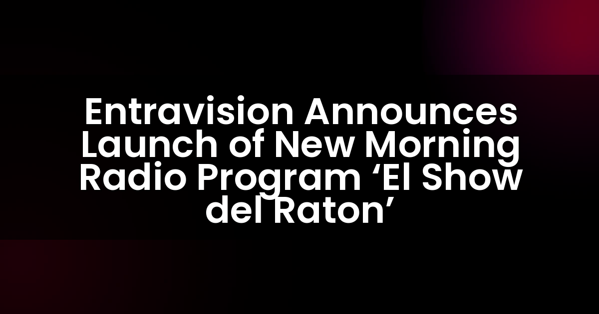 Entravision Announces Launch of New Morning Radio Program ‘El Show del Raton’