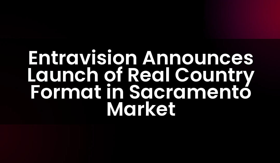 Entravision Announces Launch of Real Country Format in Sacramento Market