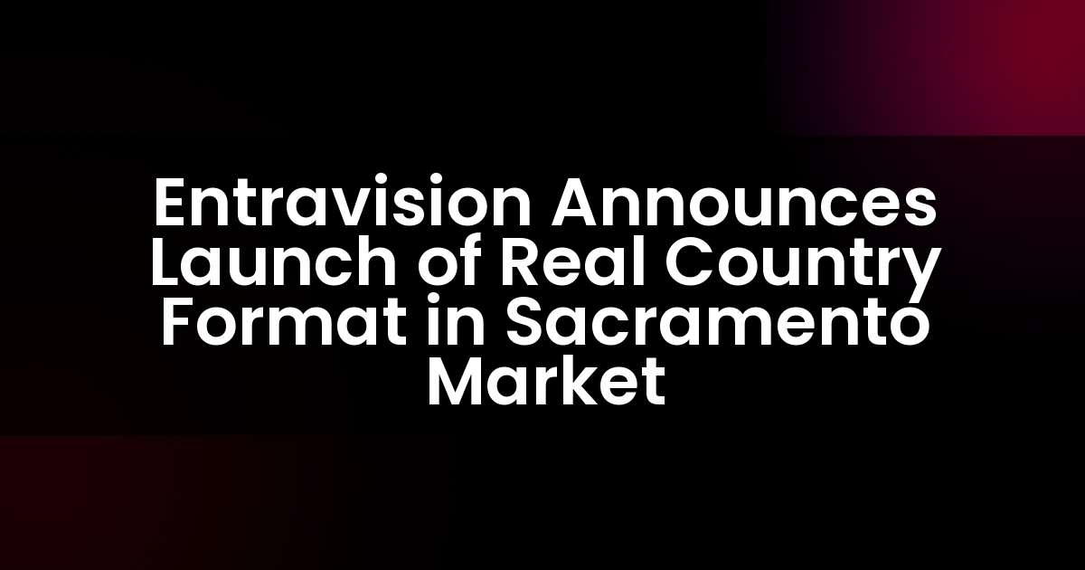 Entravision Announces Launch of Real Country Format in Sacramento Market