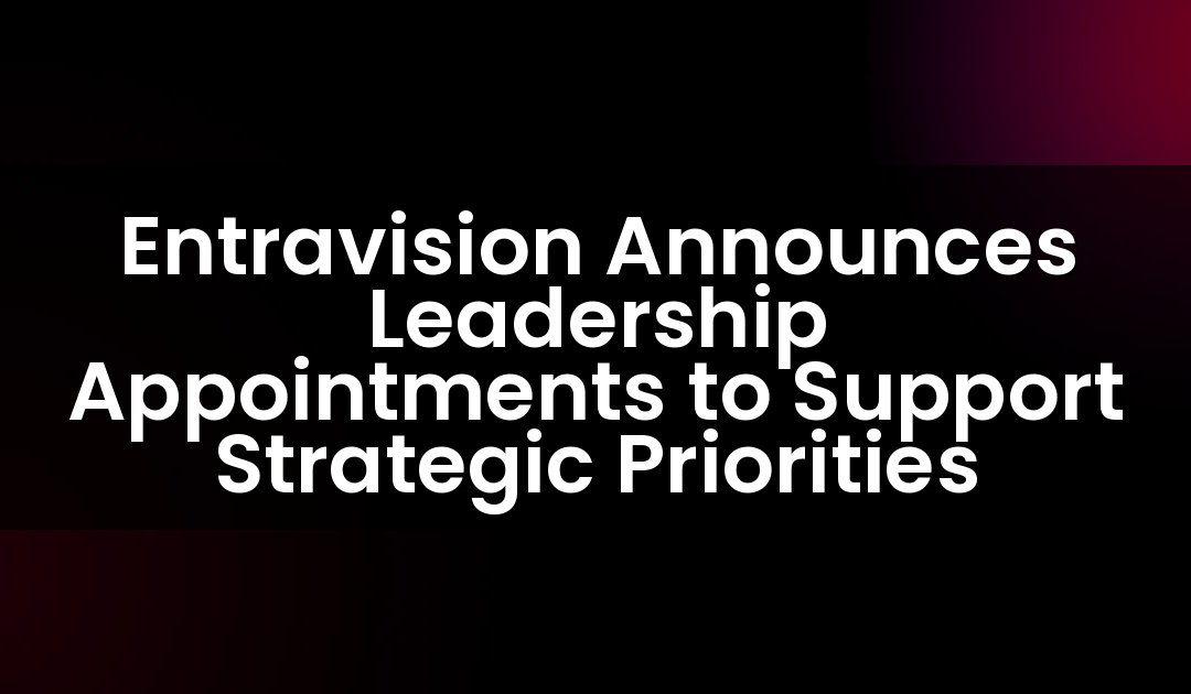 Entravision Announces Leadership Appointments to Support Strategic Priorities