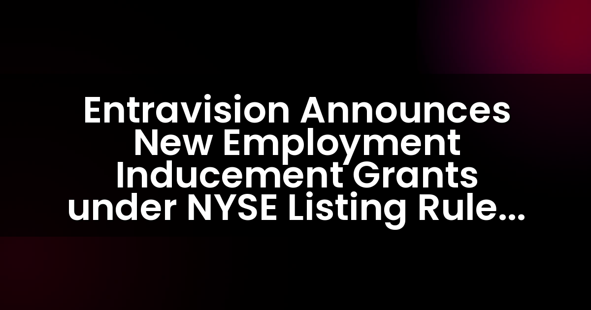 Entravision Anuncia Nuevas Subvenciones de Inducción Laboral bajo la Regla de Cotización 303A.08 de la NYSE.