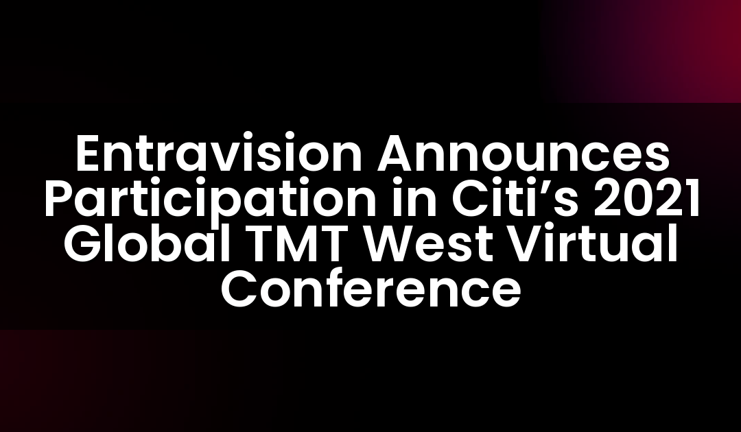 Entravision Announces Participation in Citi’s 2021 Global TMT West Virtual Conference