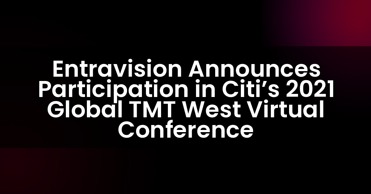 Entravision Announces Participation in Citi’s 2021 Global TMT West Virtual Conference