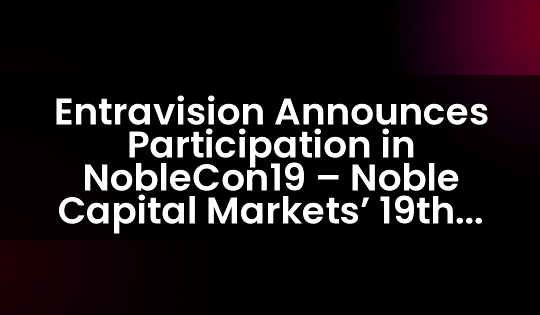 Entravision Announces Participation in NobleCon19 – Noble Capital Markets’ 19th Annual Emerging Growth Equity Conference
