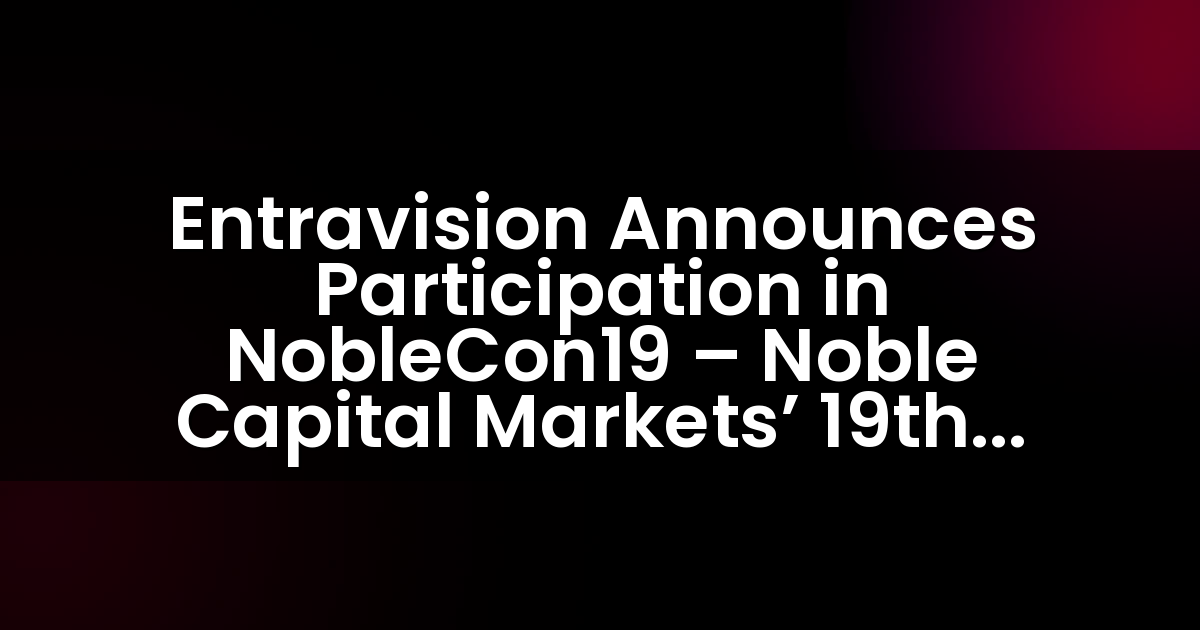 Entravision Announces Participation in NobleCon19 – Noble Capital Markets’ 19th Annual Emerging Growth Equity Conference