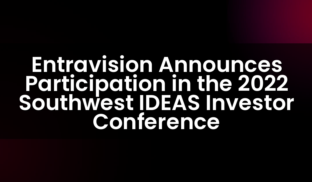Entravision Announces Participation in the 2022 Southwest IDEAS Investor Conference