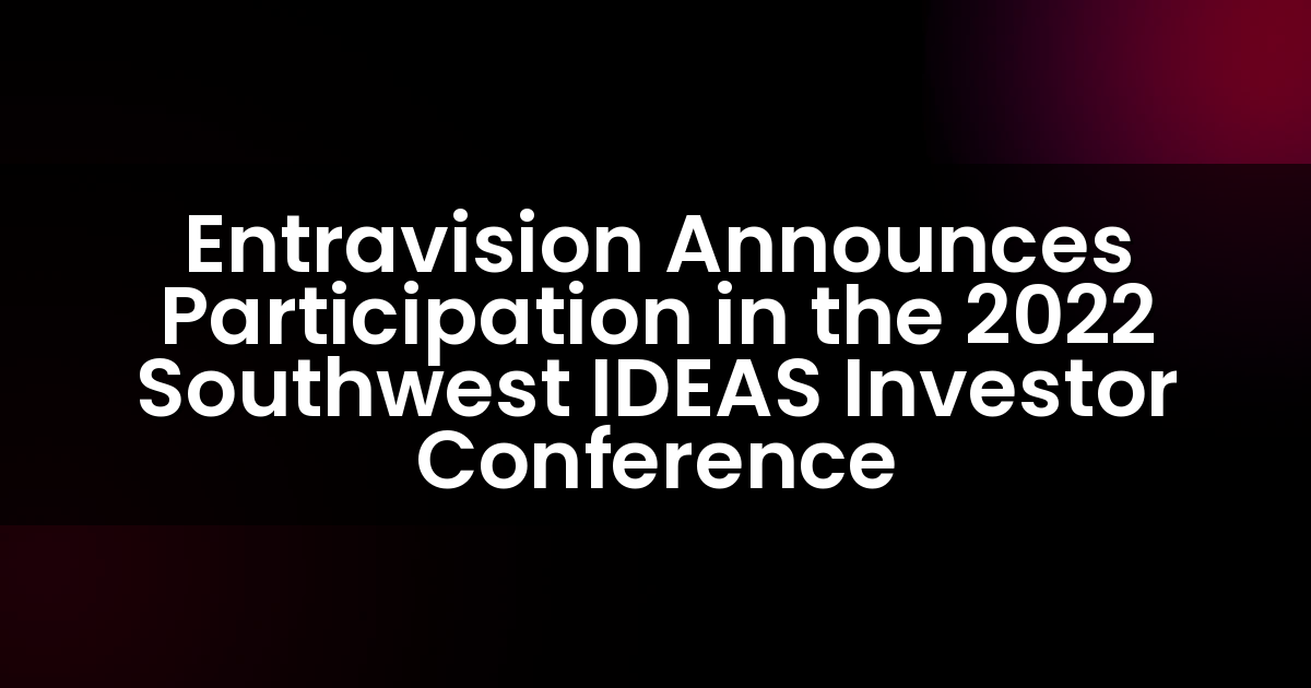 Entravision Announces Participation in the 2022 Southwest IDEAS Investor Conference
