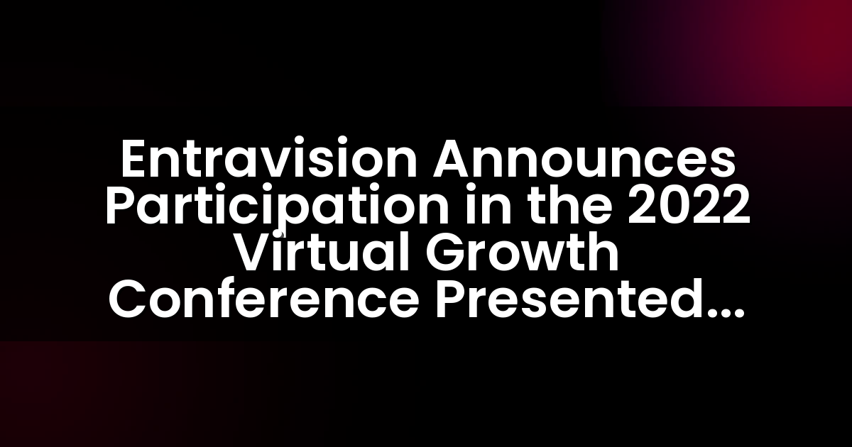 Entravision Announces Participation in the 2022 Virtual Growth Conference Presented by Maxim Group LLC and Hosted by M-Vest