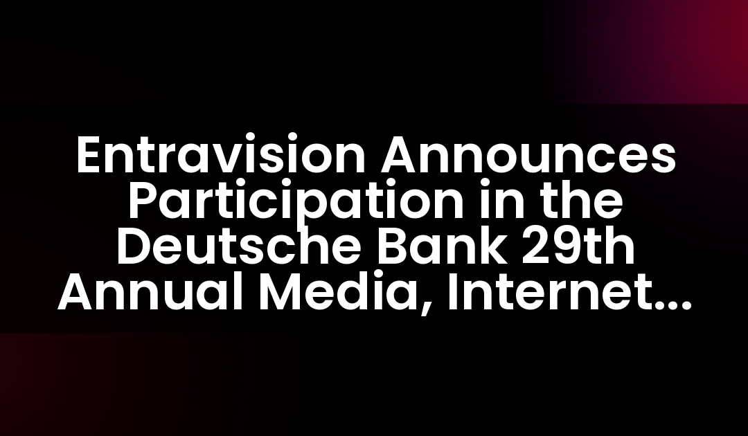 Entravision Announces Participation in the Deutsche Bank 29th Annual Media, Internet & Telecom Conference
