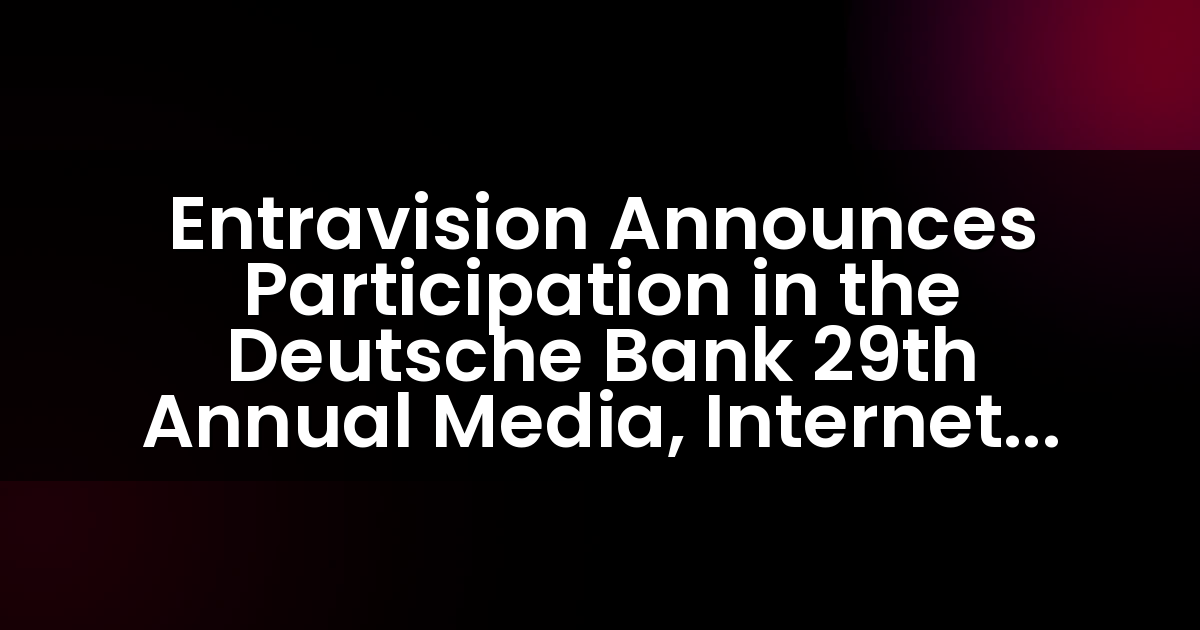 Entravision Announces Participation in the Deutsche Bank 29th Annual Media, Internet & Telecom Conference