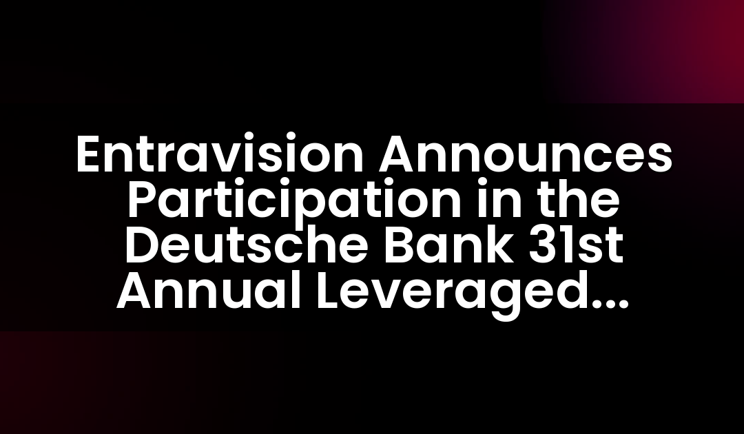Entravision Announces Participation in the Deutsche Bank 31st Annual Leveraged Finance Conference