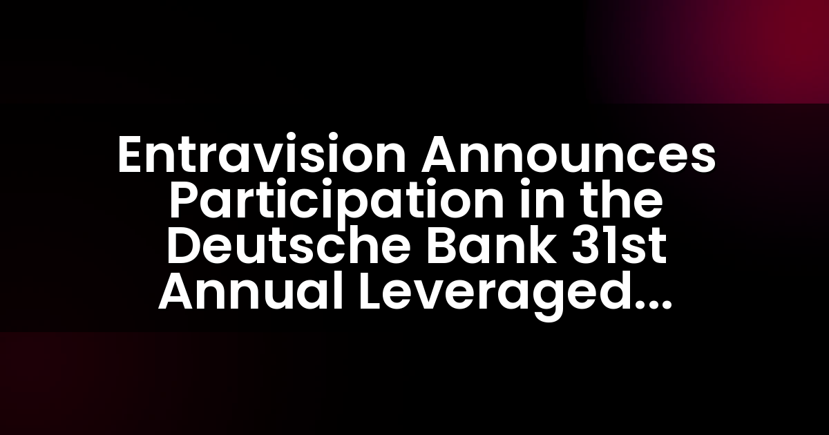Entravision Announces Participation in the Deutsche Bank 31st Annual Leveraged Finance Conference