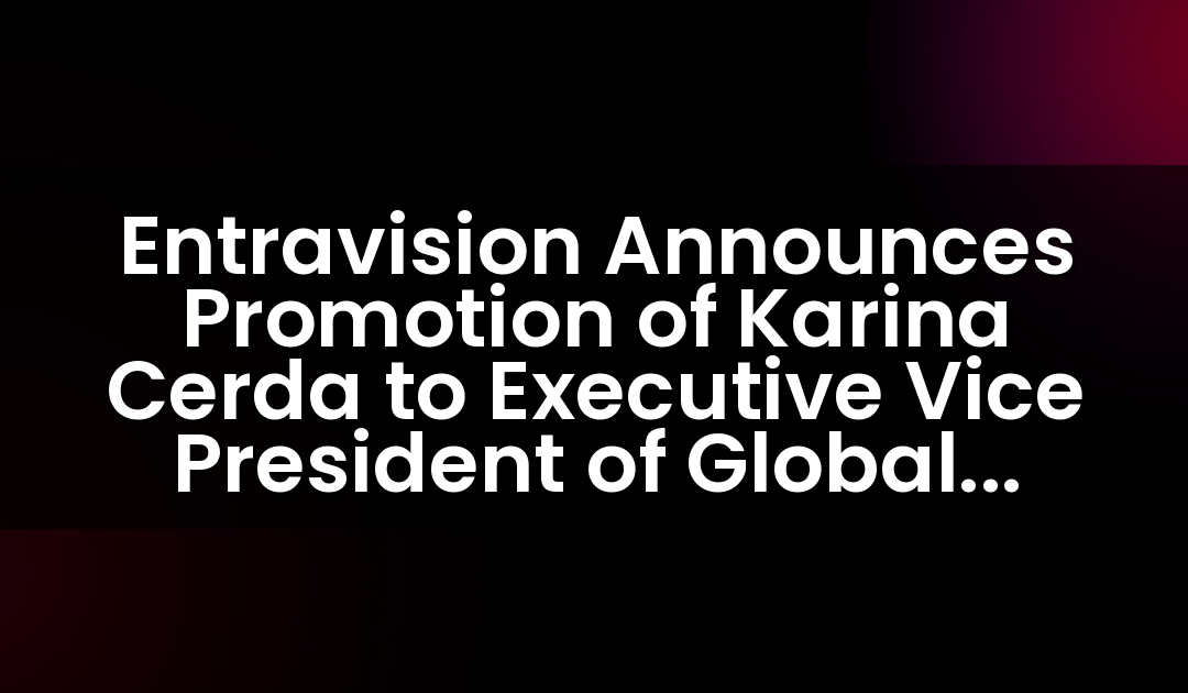 Entravision Announces Promotion of Karina Cerda to Executive Vice President of Global Marketing