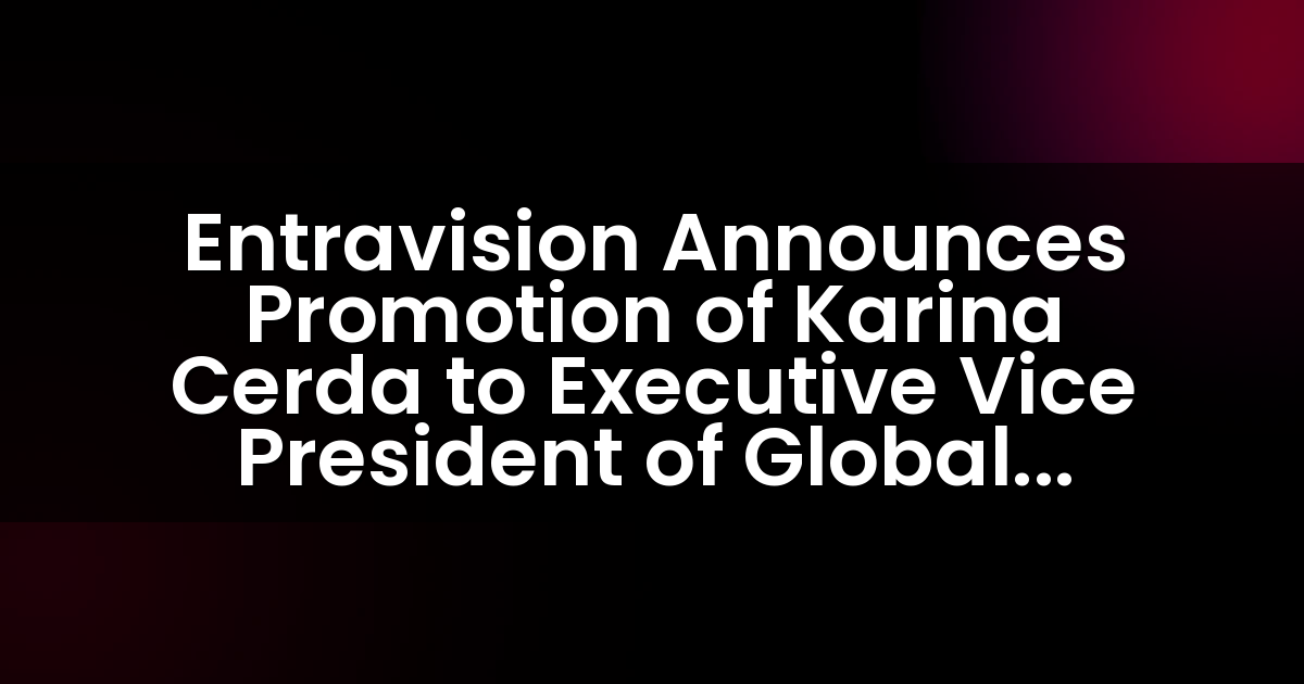 Entravision Announces Promotion of Karina Cerda to Executive Vice President of Global Marketing