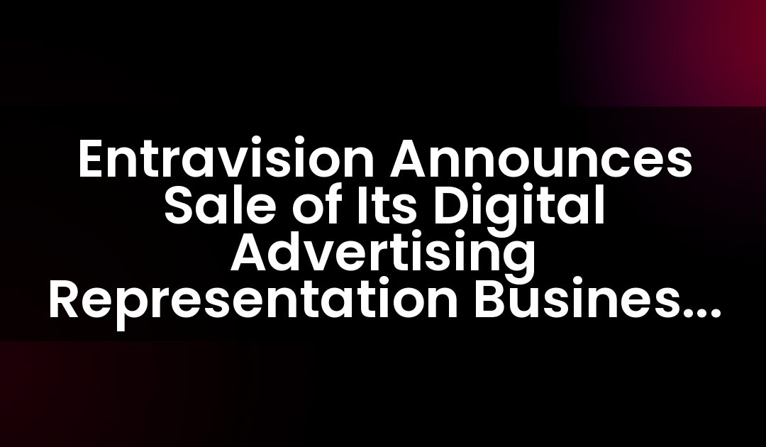 Entravision Announces Sale of Its Digital Advertising Representation Business to Aleph Group