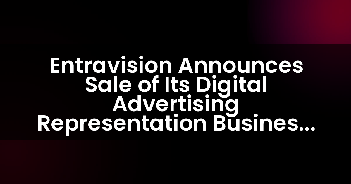 Entravision Announces Sale of Its Digital Advertising Representation Business to Aleph Group