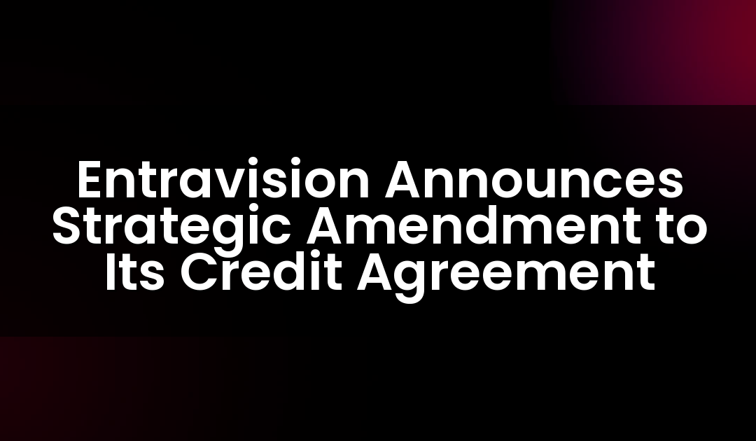 Entravision Announces Strategic Amendment to Its Credit Agreement