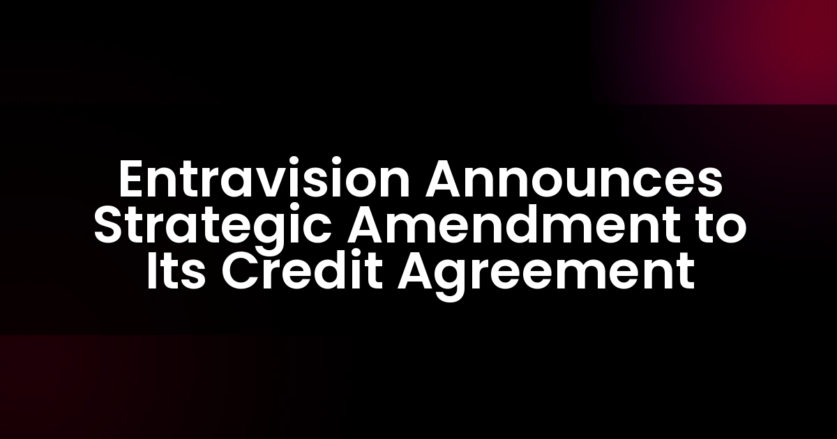 Entravision Anuncia una Enmienda Estratégica a Su Acuerdo de Crédito