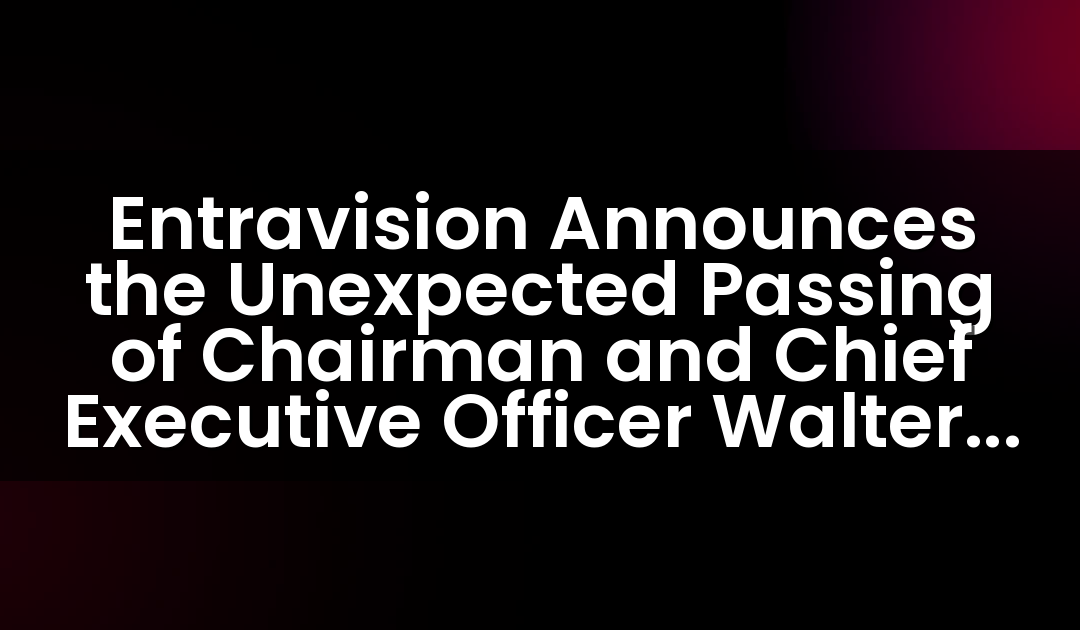 Entravision Announces the Unexpected Passing of Chairman and Chief Executive Officer Walter F. Ulloa