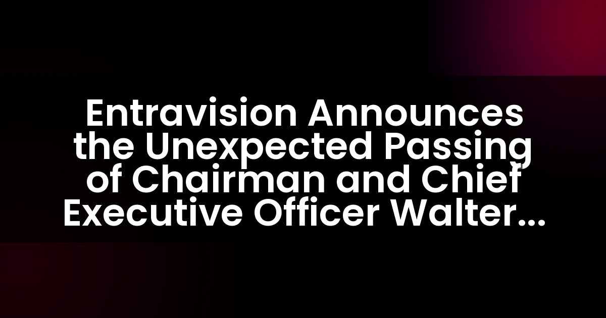 Entravision Anuncia el Fallecimiento Inesperado del Presidente y Director Ejecutivo Walter F. Ulloa