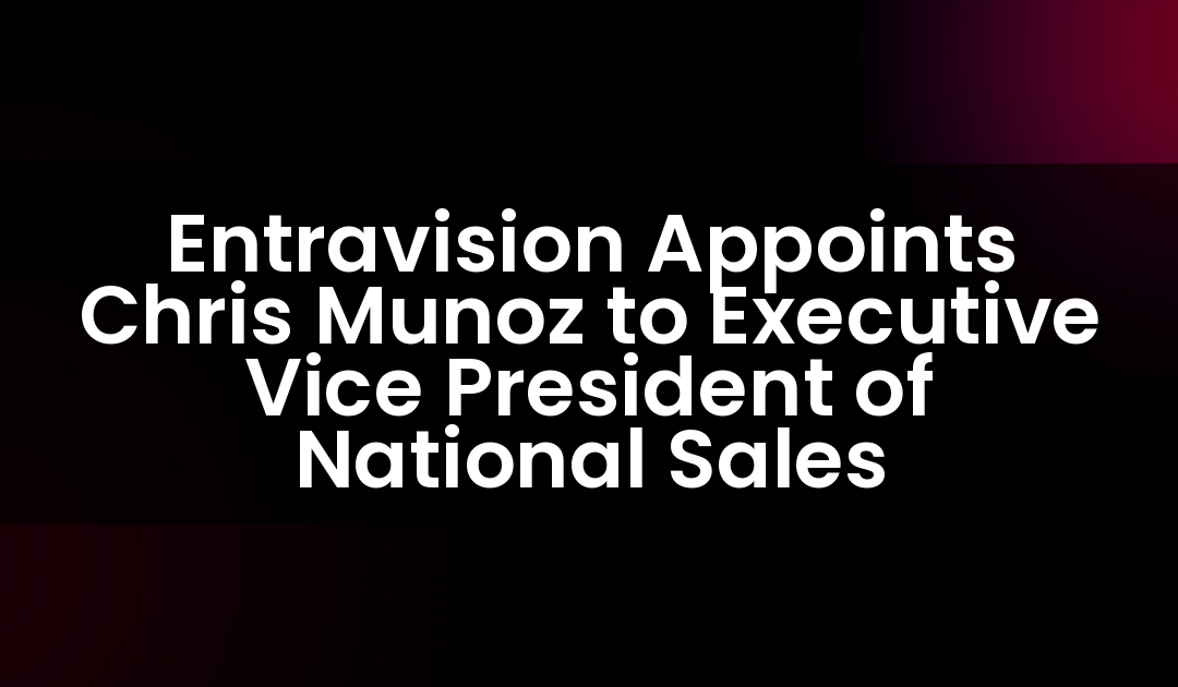 Entravision Appoints Chris Munoz to Executive Vice President of National Sales