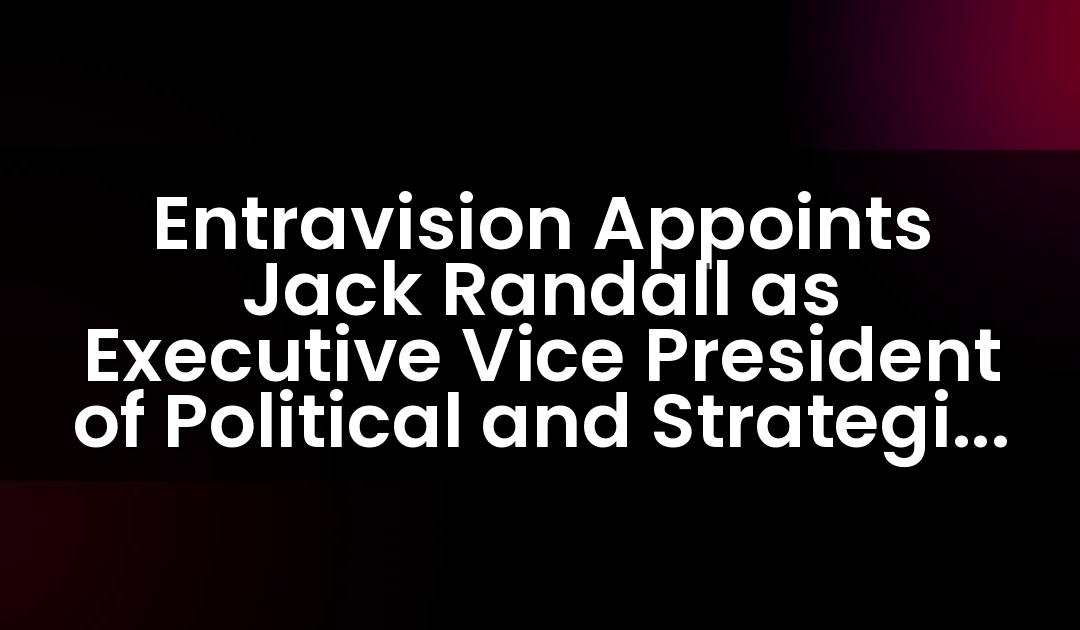 Entravision Appoints Jack Randall as Executive Vice President of Political and Strategic Sales