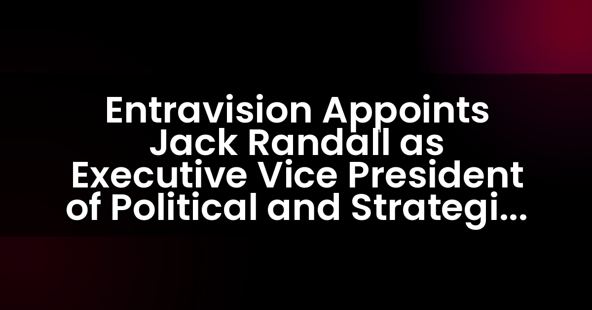 Entravision Appoints Jack Randall as Executive Vice President of Political and Strategic Sales