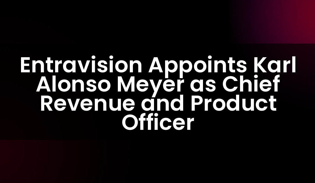 Entravision Appoints Karl Alonso Meyer as Chief Revenue and Product Officer