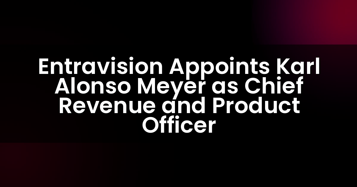 Entravision Appoints Karl Alonso Meyer as Chief Revenue and Product Officer