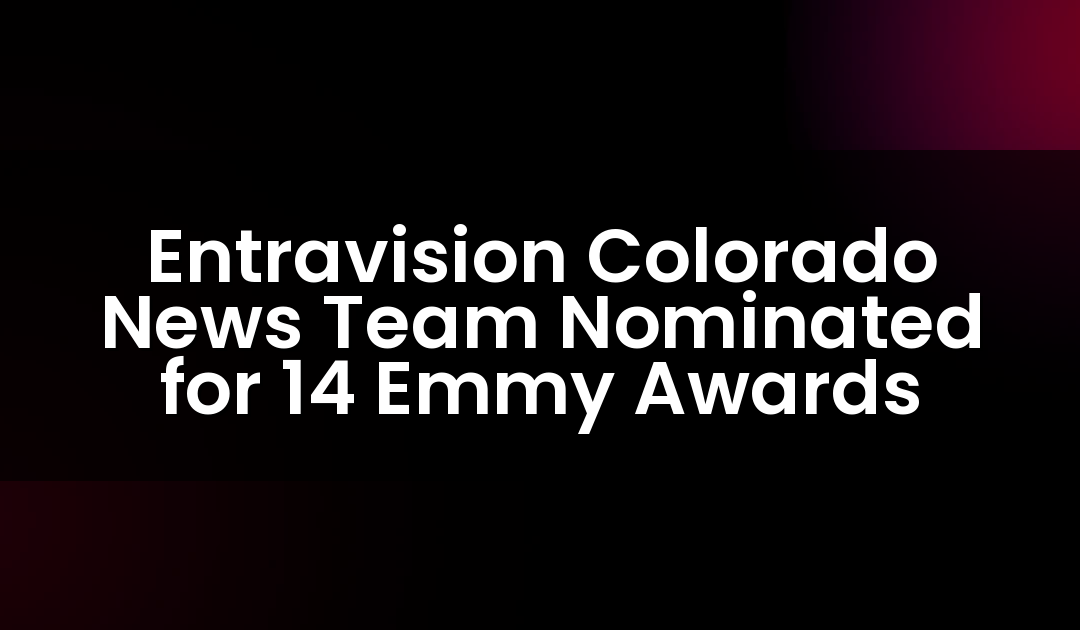 Entravision Colorado News Team Nominated for 14 Emmy Awards