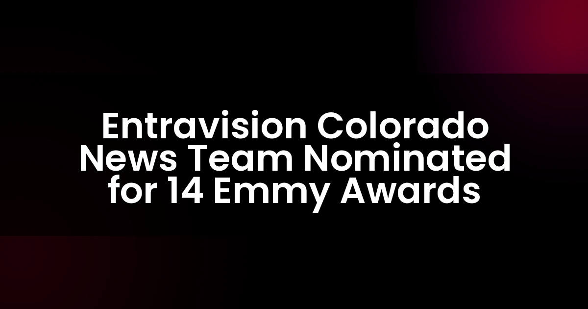 Entravision Colorado News Team Nominated for 14 Emmy Awards
