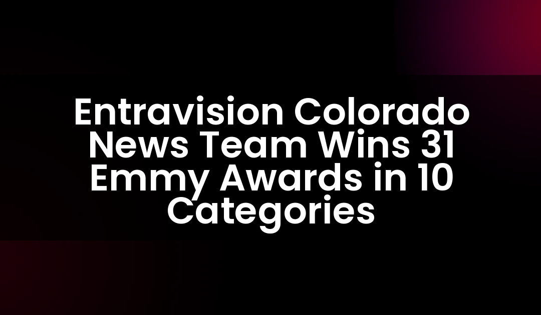 Entravision Colorado News Team Wins 31 Emmy Awards in 10 Categories