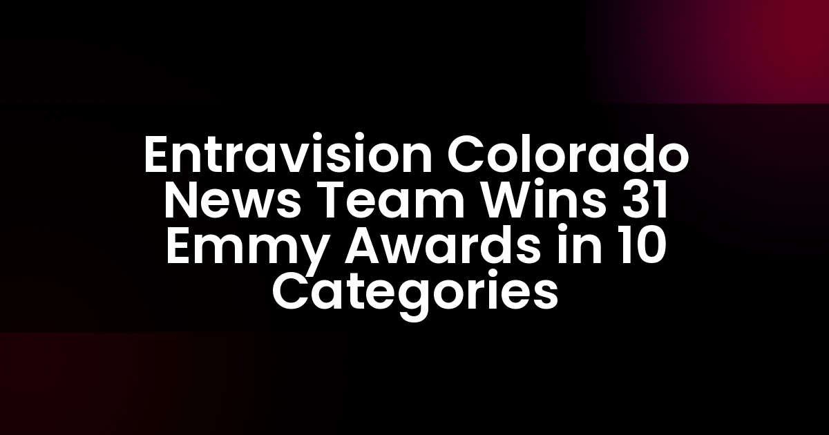 Entravision Colorado News Team Wins 31 Emmy Awards in 10 Categories