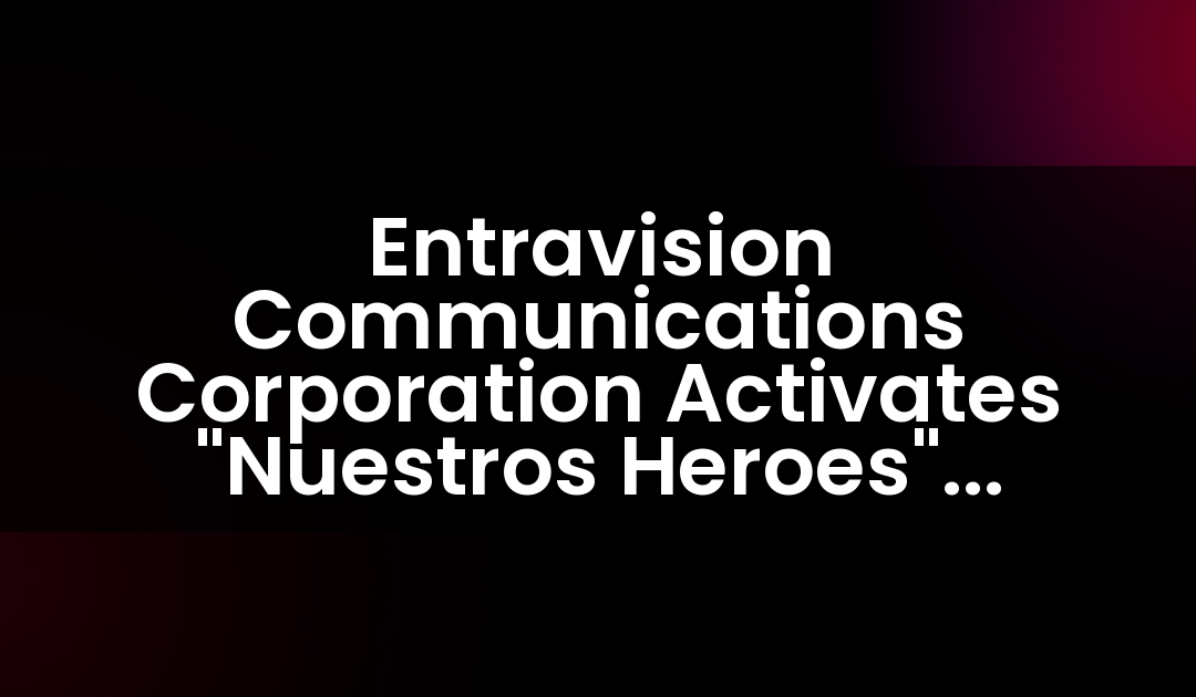 Entravision Communications Corporation Activates “Nuestros Heroes” Campaign to Celebrate Hispanic Heritage Month