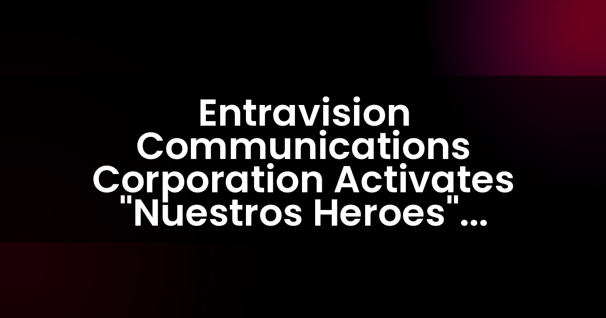 Entravision Communications Corporation Activates “Nuestros Heroes” Campaign to Celebrate Hispanic Heritage Month